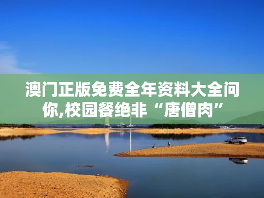 澳门正版免费全年资料大全问你,校园餐绝非“唐僧肉”
