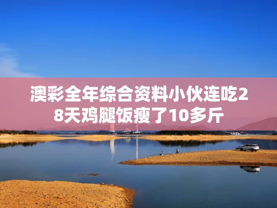 澳彩全年综合资料	小伙连吃28天鸡腿饭瘦了10多斤