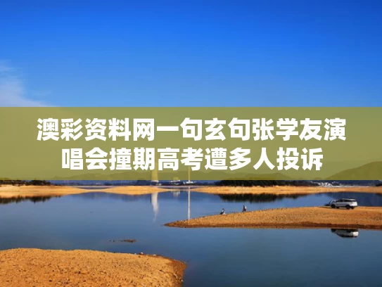 澳彩资料网一句玄句	张学友演唱会撞期高考遭多人投诉