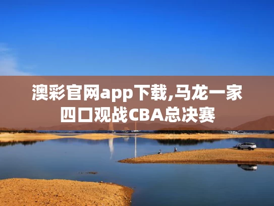 澳彩官网app下载,马龙一家四口观战CBA总决赛