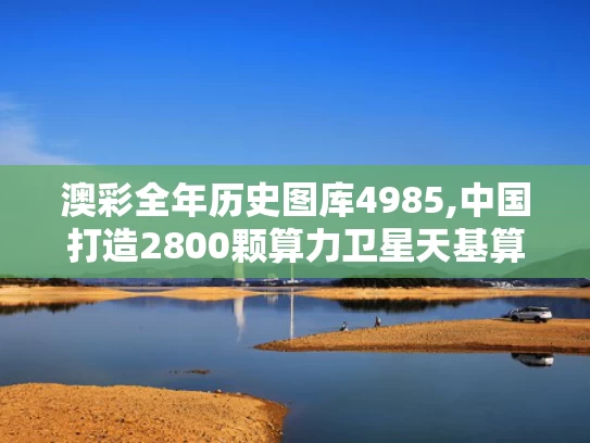 澳彩全年历史图库4985,中国打造2800颗算力卫星天基算力网