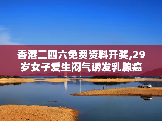 香港二四六免费资料开奖,29岁女子爱生闷气诱发乳腺癌