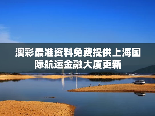 澳彩最准资料免费提供	上海国际航运金融大厦更新