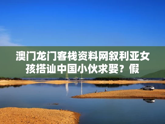 澳门龙门客栈资料网	叙利亚女孩搭讪中国小伙求娶？假
