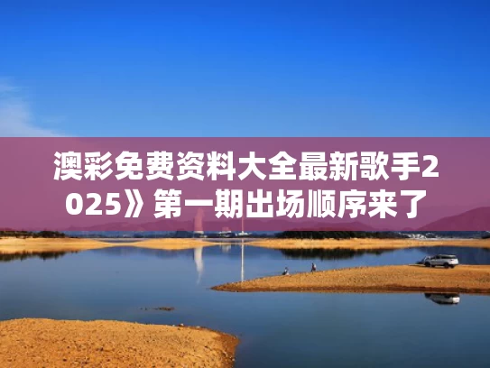 澳彩免费资料大全最新	歌手2025》第一期出场顺序来了
