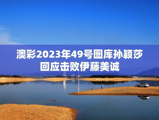 澳彩2023年49号图库	孙颖莎回应击败伊藤美诚
