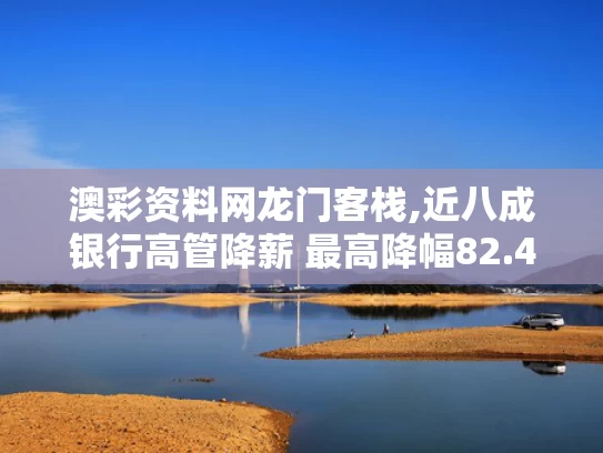 澳彩资料网龙门客栈,近八成银行高管降薪 最高降幅82.4%