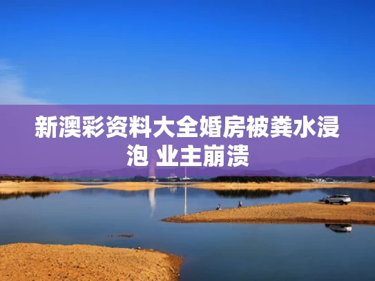 新澳彩资料大全	婚房被粪水浸泡 业主崩溃