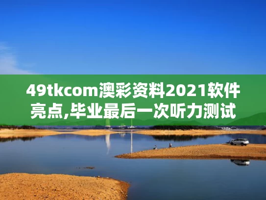 49tkcom澳彩资料2021软件亮点,毕业最后一次听力测试响起《再见》