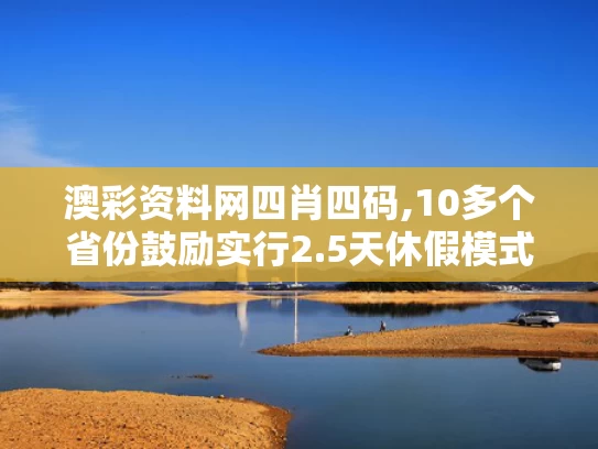 澳彩资料网四肖四码,10多个省份鼓励实行2.5天休假模式