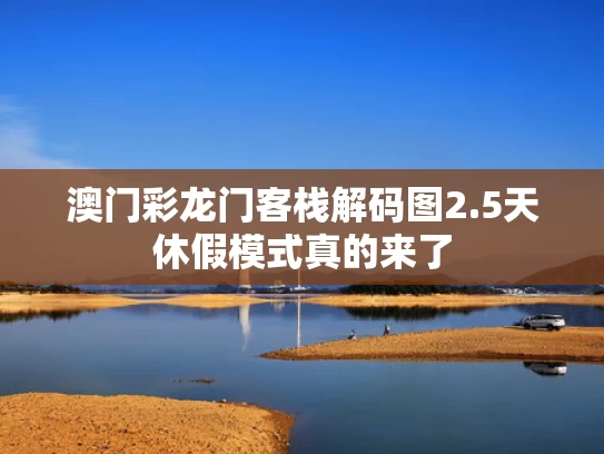 澳门彩龙门客栈解码图	2.5天休假模式真的来了