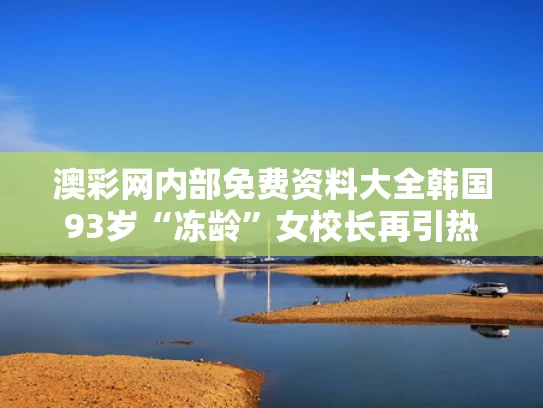 澳彩网内部免费资料大全	韩国93岁“冻龄”女校长再引热议