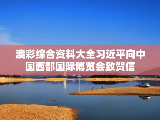 澳彩综合资料大全	习近平向中国西部国际博览会致贺信