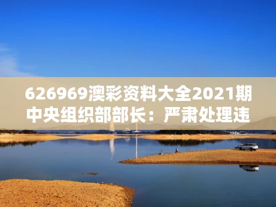 626969澳彩资料大全2021期	中央组织部部长：严肃处理违规吃喝