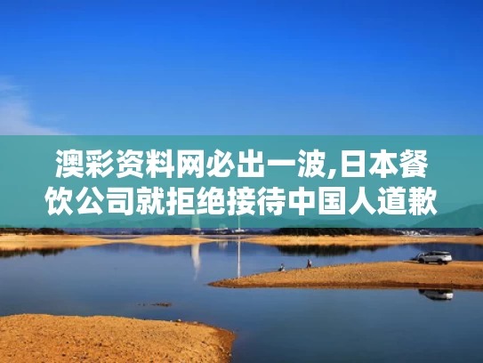 澳彩资料网必出一波,日本餐饮公司就拒绝接待中国人道歉