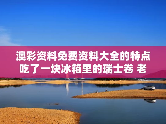 澳彩资料免费资料大全的特点	吃了一块冰箱里的瑞士卷 老人去世