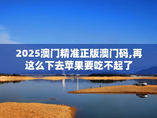 2025澳门精准正版澳门码,再这么下去苹果要吃不起了