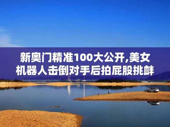 新奥门精准100大公开,美女机器人击倒对手后拍屁股挑衅