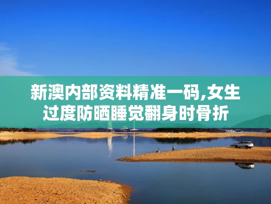 新澳内部资料精准一码,女生过度防晒睡觉翻身时骨折