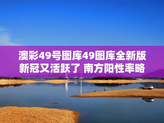 澳彩49号图库49图库全新版	新冠又活跃了 南方阳性率略高于北方