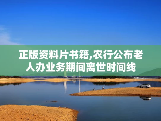正版资料片书籍,农行公布老人办业务期间离世时间线