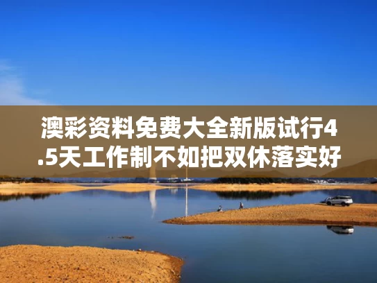 澳彩资料免费大全新版	试行4.5天工作制不如把双休落实好