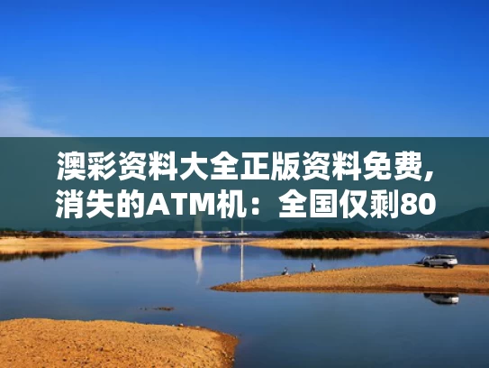 澳彩资料大全正版资料免费,消失的ATM机：全国仅剩80万台