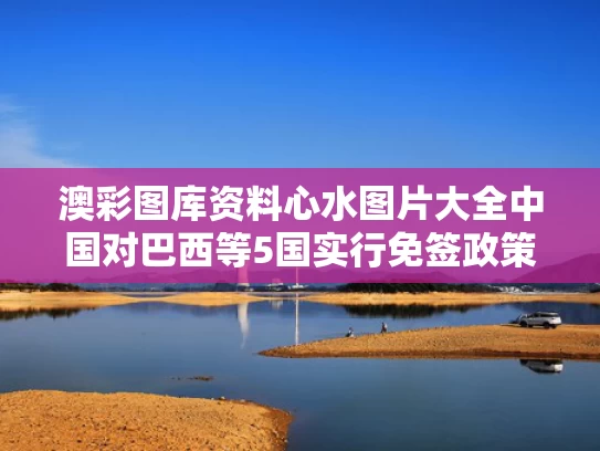 澳彩图库资料心水图片大全	中国对巴西等5国实行免签政策