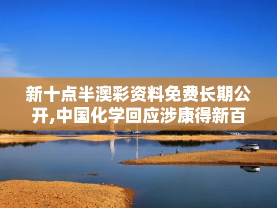 新十点半澳彩资料免费长期公开,中国化学回应涉康得新百亿造假案