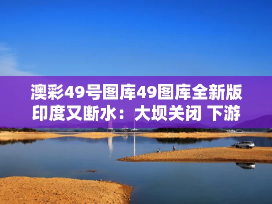 澳彩49号图库49图库全新版	印度又断水：大坝关闭 下游河床裸露