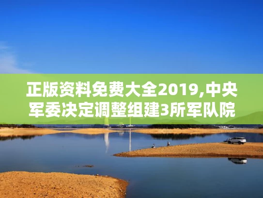 正版资料免费大全2019,中央军委决定调整组建3所军队院校