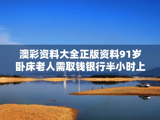 澳彩资料大全正版资料	91岁卧床老人需取钱银行半小时上门