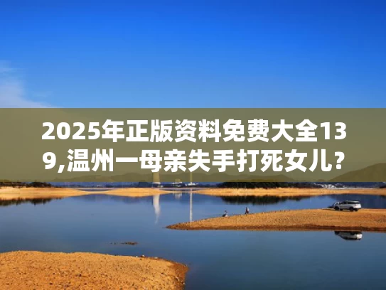 2025年正版资料免费大全139,温州一母亲失手打死女儿？警方介入