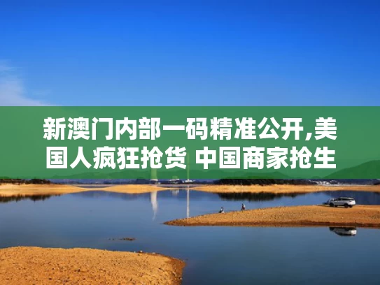新澳门内部一码精准公开,美国人疯狂抢货 中国商家抢生产