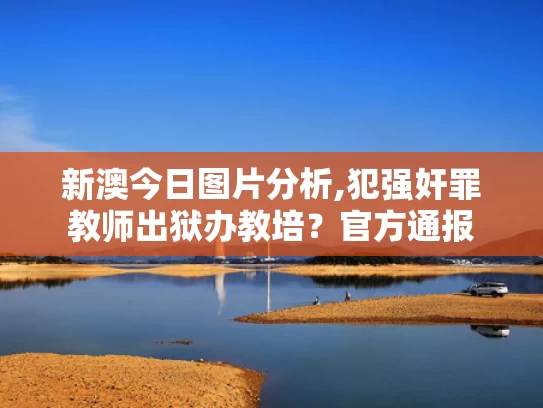 新澳今日图片分析,犯强奸罪教师出狱办教培？官方通报