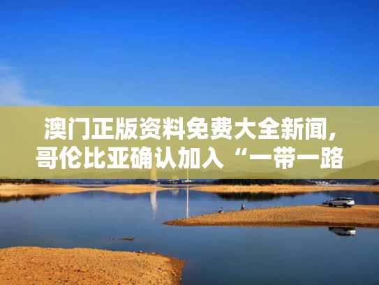 澳门正版资料免费大全新闻,哥伦比亚确认加入“一带一路”倡议