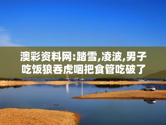 澳彩资料网:踏雪,凌波,男子吃饭狼吞虎咽把食管吃破了