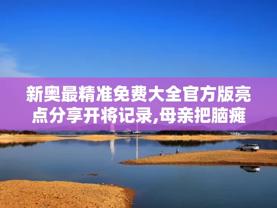 新奥最精准免费大全官方版亮点分享开将记录,母亲把脑瘫儿子送进北大和哈佛