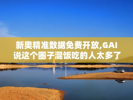 新奥精准数据免费开放,GAI说这个圈子混饭吃的人太多了