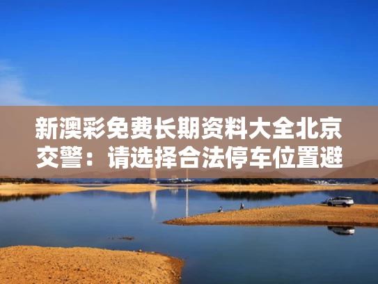 新澳彩免费长期资料大全	北京交警：请选择合法停车位置避雨