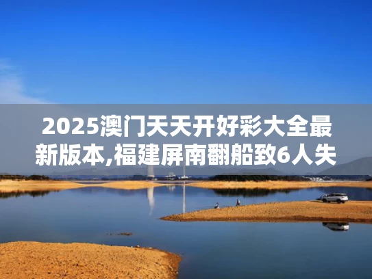 2025澳门天天开好彩大全最新版本,福建屏南翻船致6人失踪？假