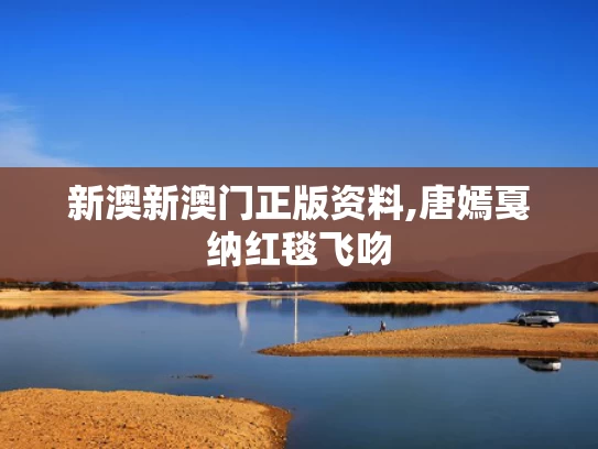 新澳新澳门正版资料,唐嫣戛纳红毯飞吻