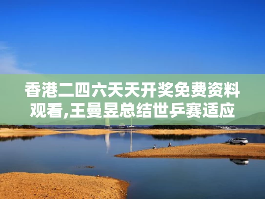 香港二四六天天开奖免费资料观看,王曼昱总结世乒赛适应情况
