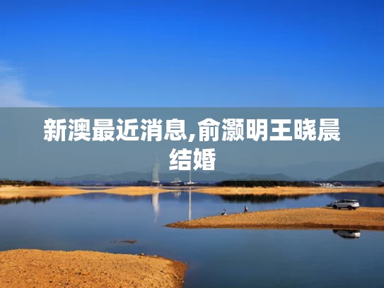 新澳最近消息,俞灏明王晓晨结婚