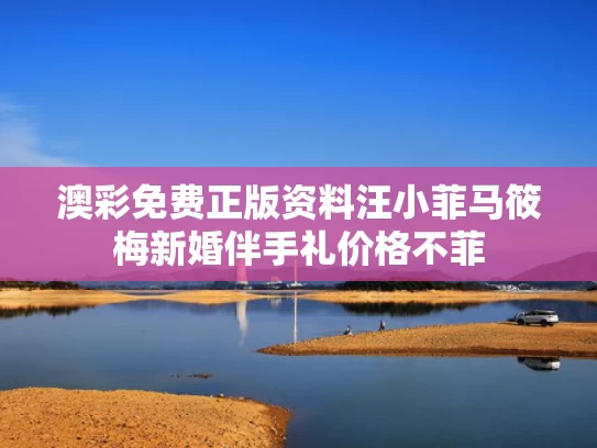 澳彩免费正版资料	汪小菲马筱梅新婚伴手礼价格不菲