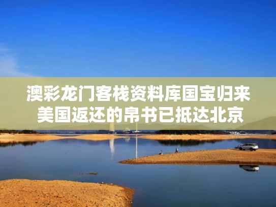 澳彩龙门客栈资料库	国宝归来 美国返还的帛书已抵达北京