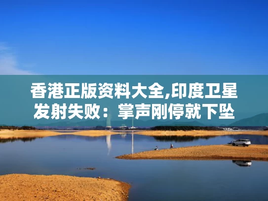 香港正版资料大全,印度卫星发射失败：掌声刚停就下坠