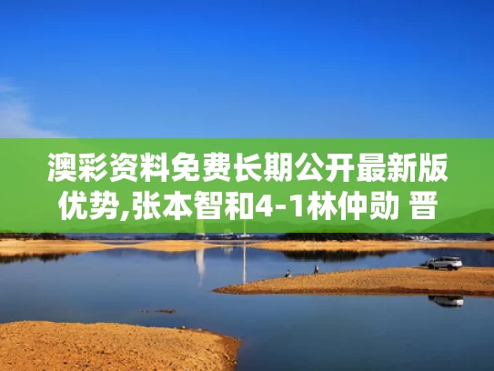 澳彩资料免费长期公开最新版优势,张本智和4-1林仲勋 晋级64强