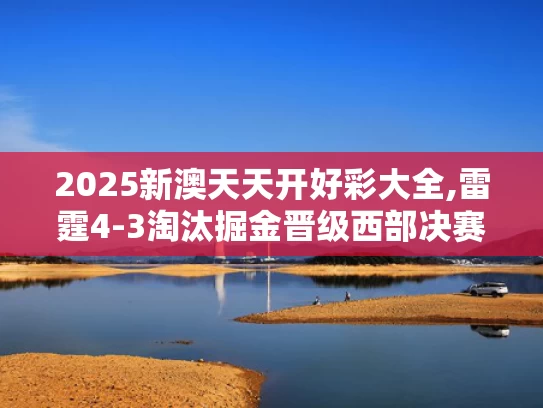 2025新澳天天开好彩大全,雷霆4-3淘汰掘金晋级西部决赛