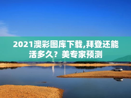 2021澳彩图库下载,拜登还能活多久？美专家预测